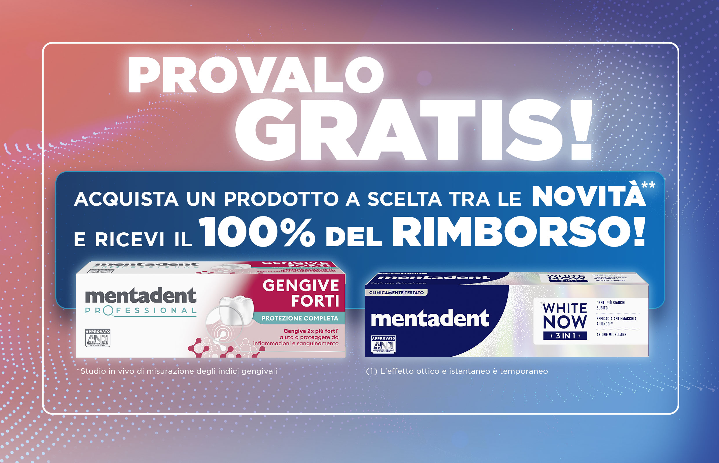 Acquista un prodotto fra le novità** mentadent e ricevi un rimbnorso del 100%